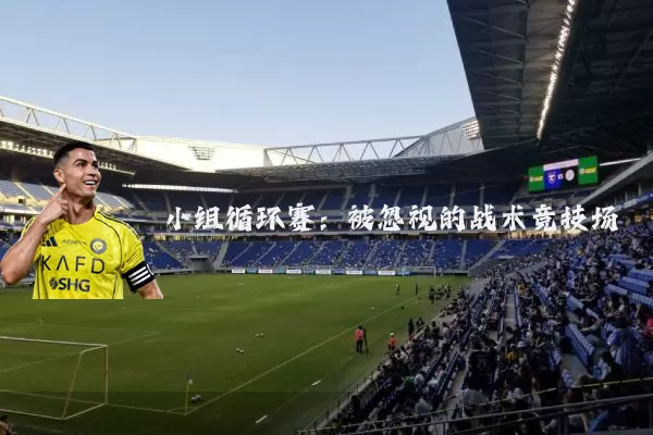 小组循环赛：被忽视的战术竞技场