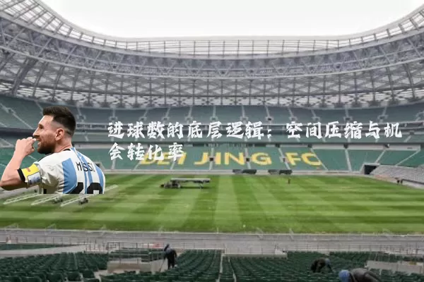 进球数的底层逻辑：空间压缩与机会转化率