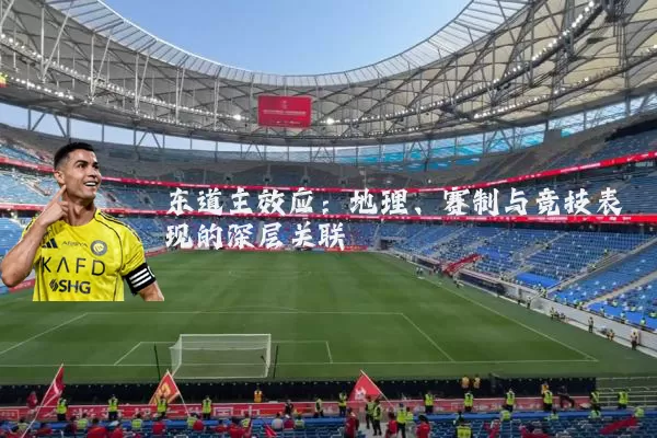 东道主效应：地理、赛制与竞技表现的深层关联