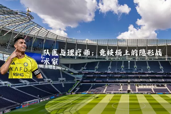 队医与理疗师:竞技场上的隐形战术家