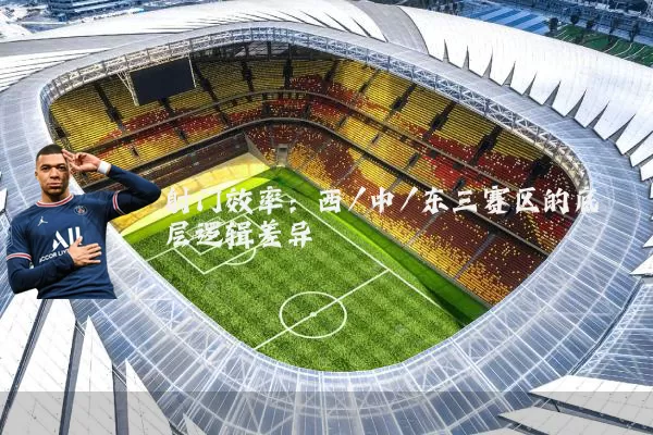 射门效率:西/中/东三赛区的底层逻辑差异
