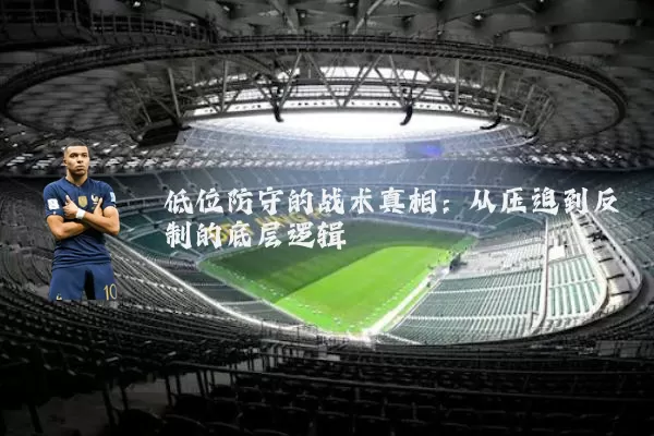 低位防守的战术真相:从压迫到反制的底层逻辑