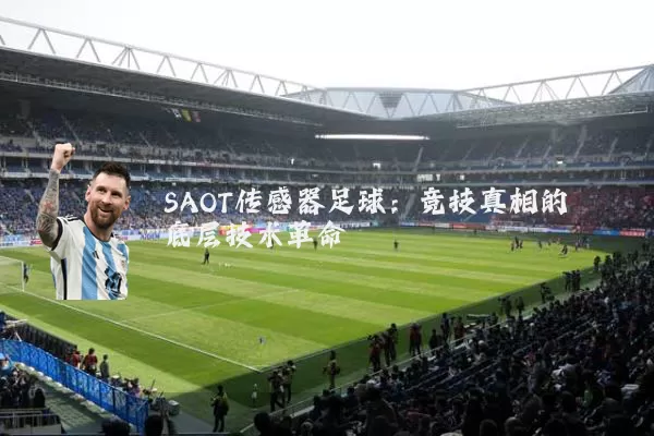 SAOT传感器足球:竞技真相的底层技术革命