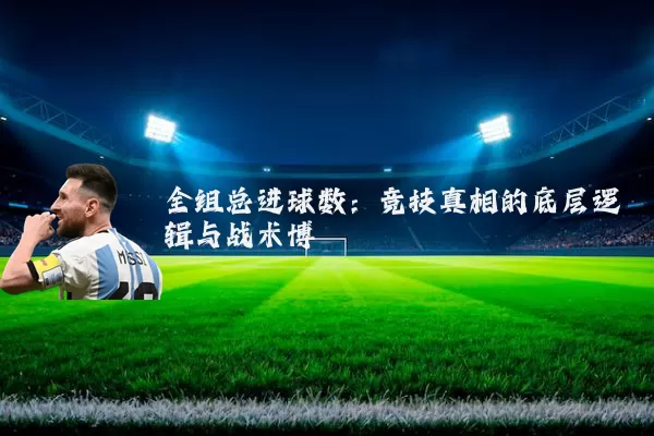 全组总进球数:竞技真相的底层逻辑与战术博弈