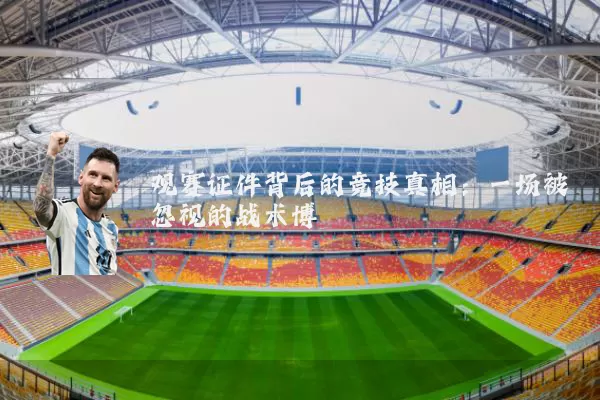 观赛证件背后的竞技真相:一场被忽视的战术博弈