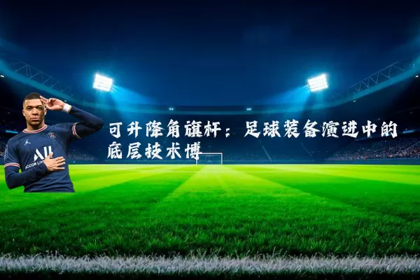 可升降角旗杆:足球装备演进中的底层技术博弈