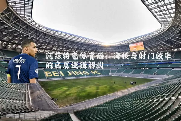 阿兹特克体育场:海拔与射门效率的底层逻辑解构
