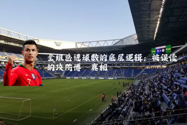 全组总进球数的底层逻辑:被误读的攻防博弈真相